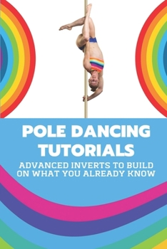 Paperback Pole Dancing Tutorials: Advanced Inverts To Build On What You Already Know: Pole Dancing Tutorial Book