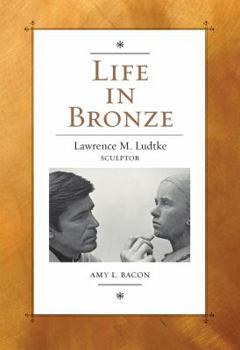 Hardcover Life in Bronze: Lawrence M. Ludtke, Sculptor Book