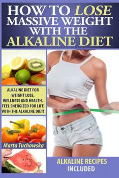 Paperback How to Lose Massive Weight with the Alkaline Diet: Alkaline Diet for Weight Loss, Wellness and Health. Feel Energized for Life with the Alkaline Diet! Book