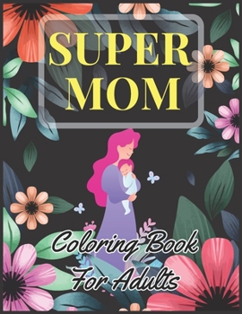 Super Mom Coloring Book For Adults: Mothers Day Motivational & Inspirational Quotes Coloring Book for Mothers, with Floral Mandala Patterns