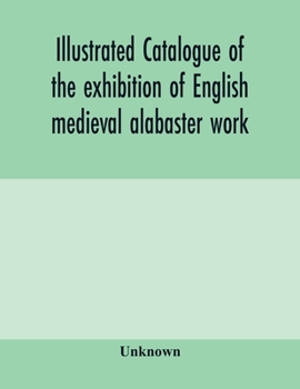 Paperback Illustrated catalogue of the exhibition of English medieval alabaster work: held in the rooms of the Society of Antiquaries, 26th May to 30th June, 19 Book