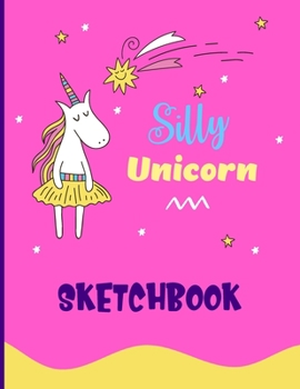 Silly Unicorn Sketchbook: Cute Unicorn Kawaii Sketchbook for Girls with 100 Pages of 8.5"x11" Blank Paper for Drawing, Doodling or Learning to Draw (Kids Unicorn Sketch Book)