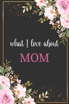 What I Love About MOM: Fill in the Love Book Fill-in-the-Blank Gift Journal / Things I Love About You Gift Book for Mom / Mom Book From Child