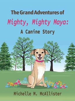 The Grand Adventures of Mighty, Mighty Maya: A Canine Story