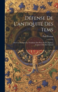 Hardcover Défense De L'antiquité Des Tems: Ou L'on Soutient La Tradition Des Peres & Des Eglises, Contre Celle Du Talmud [French] Book