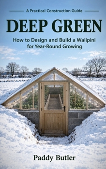 Deep Green: How to Design and Build a Walipini for Year-Round Growing