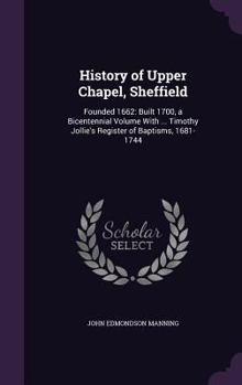 History of Upper Chapel, Sheffield: Founded 1662: Built 1700, a Bicentennial Volume With ... Timothy Jollie's Register of Baptisms, 1681-1744