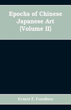 Paperback Epochs of Chinese Japanese Art: An Outline History of East Asiatic Design (Volume II) Book