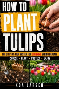 How to Plant Tulips: A Beginner’s Guide to Growing Beautiful Tulips with Simple Bulb Planting, Garden Design, Container Tips, Seasonal Care, and Practical Techniques for a Fuller Spring Display