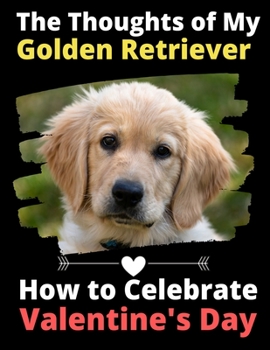 The Thoughts of My Golden Retriever: How to Celebrate Valentine's Day