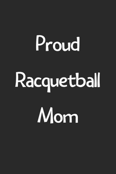Paperback Proud Racquetball Mom: Lined Journal, 120 Pages, 6 x 9, Funny Racquetball Gift Idea, Black Matte Finish (Proud Racquetball Mom Journal) Book