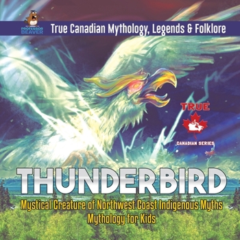 Paperback Thunderbird - Mystical Creature of Northwest Coast Indigenous Myths Mythology for Kids True Canadian Mythology, Legends & Folklore Book