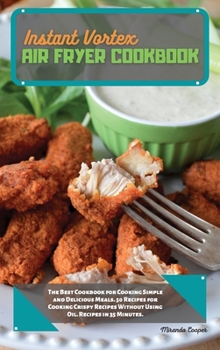 Instant Vortex Air Fryer Cookbook: The Best Cookbook for Cooking Simple and Delicious Meals. 50 Recipes for Cooking Crispy Recipes Without Using Oil. Recipes in 35 Minutes.