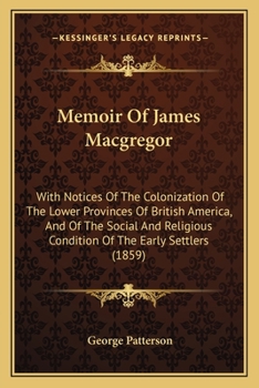 Paperback Memoir Of James Macgregor: With Notices Of The Colonization Of The Lower Provinces Of British America, And Of The Social And Religious Condition Book
