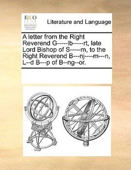 A letter from the Right Reverend G-----lb-----rt, late Lord Bishop of S-----m, to the Right Reverend B---nj----m---n, L--d B---p of B--ng--or.