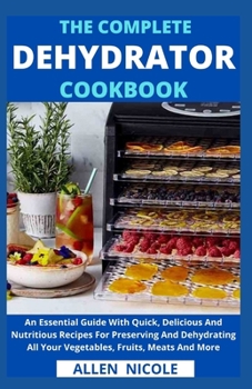 Paperback The Complete Dehydrator Cookbook: An Essential Guide With Quick, Delicious And Nutritious Recipes For Preserving And Dehydrating All Your Vegetables, Book