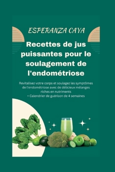 Recettes de jus puissantes pour le soulagement de l'endométriose (French Nutritious Cooking Guides: Guides de cuisine nutritifs en Français)