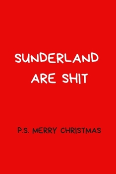 Sunderland Are Shit P.S Merry Christmas: Football Notebook/Journal, Novelty Gift For Men And Women, Great For Any Occasion or Secret Santa Gift.  Red Lined Paperback Blank Book