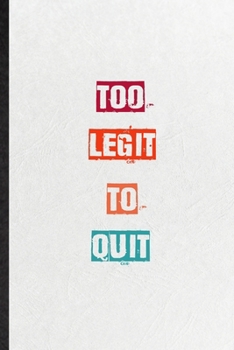 Too Legit To Quit: Practical Encourage Motivation Lined Notebook/ Blank Journal For Empathy Motivating Behavior, Inspirational Saying Unique Special Birthday Gift Idea Lovely Funny Cute