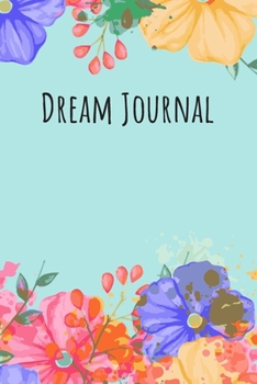 Dream Journal: 6x9 Dream Journal Flowers I Dreaming Journal INotebook For Your Dreams And Their Interpretations I Interactive Dream Journal I Dream Diary With Flowers