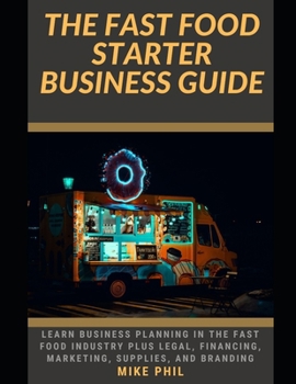 Paperback The Fast Food Starter Business Guide: Learn the Business Planning Involved as a Chef or Entrepreneur Including Legal, Financing, Marketing, Supplies, Book