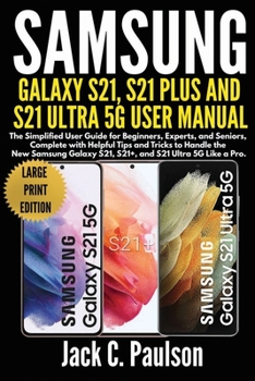 Paperback SAMSUNG GALAXY S21, S21 PLUS, AND S21 ULTRA 5G USER MANUAL (Large Print Edition): The Simplified User Guide for Beginners and Experts, Complete with H Book