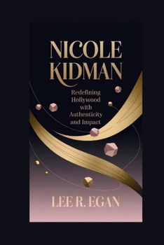 NICOLE KIDMAN: Redefining Hollywood with Authenticity and Impact