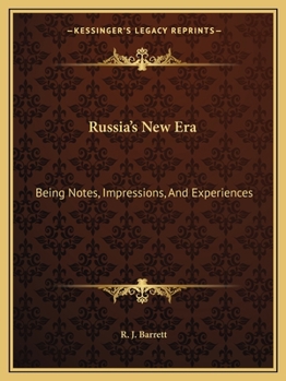 Russia's New Era: Being Notes, Impressions and Experiences--Personal, Political, Commercial and Financial--Of an Extended Tour in the Em