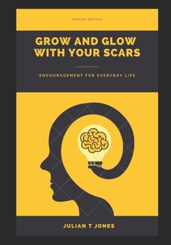 Binding Wounds Grow and Glow with your scars: Encouragement for everyday life
