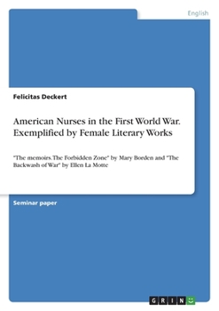 American Nurses in the First World War. Exemplified by Female Literary Works: The memoirs. The Forbidden Zone by Mary Borden and The Backwash of War by Ellen La Motte