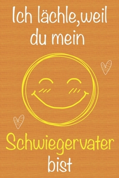 Ich lächle, weil du mein Schwiegervater bist: Geschenkbuch für Schwiegervater, Weihnachtsgeschenk, Geschenk zum Vatertag, Geburtstagsgeschenk für ... Seiten Notizbuch (German Edition)
