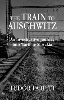 Paperback The Train to Auschwitz: An Investigative Journey Into Wartime Slovakia Book