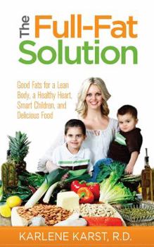 Paperback The Full-Fat Solution: Good Fats for a Lean Body, a Healthy Heart, Smart Children, and Delicious Food Book