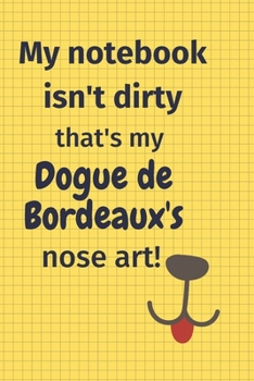 My Notebook Isn't Dirty That's my Dogue de Bordeaux's Nose Art: For Dogue de Bordeaux Dog Fans