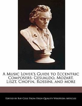 Paperback A Music Lover's Guide to Eccentric Composers: Gesualdo, Mozart, Liszt, Chopin, Rossini, and More Book