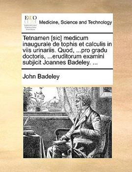Tetnamen [sic] medicum inaugurale de tophis et calculis in viis urinariis. Quod, ...pro gradu doctoris, ...eruditorum examini subjicit Joannes Badeley. ...