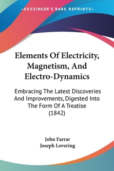 Paperback Elements Of Electricity, Magnetism, And Electro-Dynamics: Embracing The Latest Discoveries And Improvements, Digested Into The Form Of A Treatise (184 Book