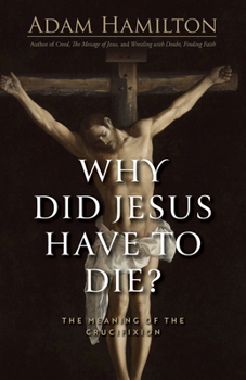 Why Did Jesus Have to Die?: The Meaning of the Crucifixion