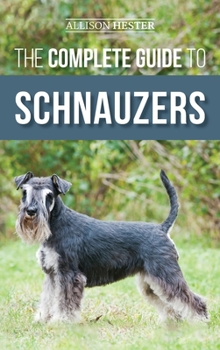 Hardcover The Complete Guide to Schnauzers: Miniature, Standard, or Giant - Learn Everything You Need to Know to Raise a Healthy and Happy Schnauzer Book