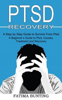 Paperback Ptsd Recovery: A Step by Step Guide to Survive From Ptsd (A Beginner's Guide to Ptsd, Causes, Treatment and Recovery) Book