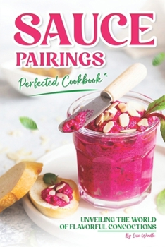 Sauce Pairings Perfected Cookbook: Unveiling the World of Flavorful Concoctions