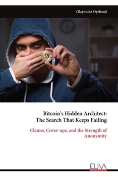 Bitcoin's Hidden Architect: The Search That Keeps Failing: Claims, Cover-ups, and the Strength of Anonymity