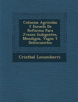 Paperback Colonias Agricolas Y Escuela De Reforma Para J&#65533;venes Indigentes, Mendigos, Vagos Y Delincuentes [Spanish] Book