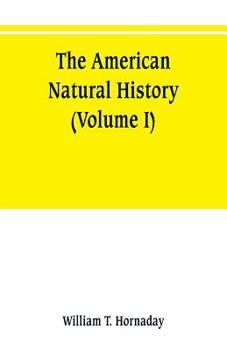The American Natural History: A Foundation of Useful Knowledge of the Higher Animals of North America; Volume 1