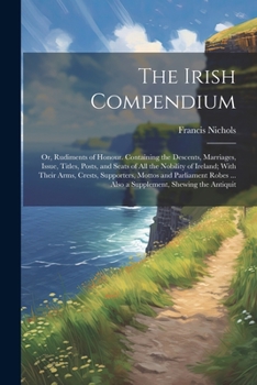 Paperback The Irish Compendium; or, Rudiments of Honour. Containing the Descents, Marriages, Issue, Titles, Posts, and Seats of all the Nobility of Ireland; Wit Book