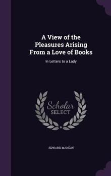 Hardcover A View of the Pleasures Arising From a Love of Books: In Letters to a Lady Book