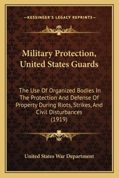 Paperback Military Protection, United States Guards: The Use Of Organized Bodies In The Protection And Defense Of Property During Riots, Strikes, And Civil Dist Book