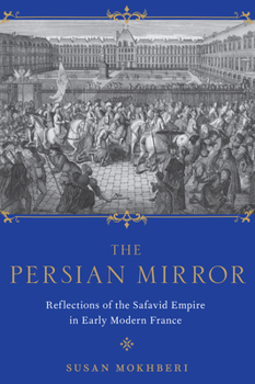 Hardcover The Persian Mirror: Reflections of the Safavid Empire in Early Modern France Book