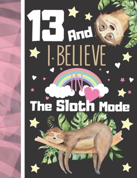 13 And I Believe In The Sloth Mode: Sloth Sketchbook Gift For Teen Girls Age 13 Years Old - Art Sketchpad Activity Book For Kids To Draw And Sketch In