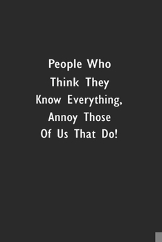 Paperback People Who Think They Know Everything, Annoy Those Of Us That Do!: Lined Notebook (110 Pages 6" x 9" ) Book